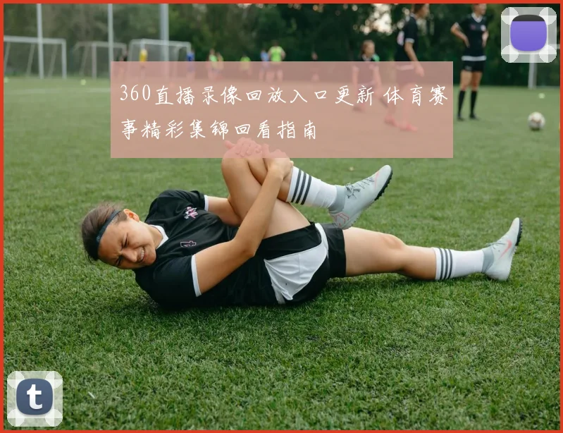 360直播录像回放入口更新 体育赛事精彩集锦回看指南
