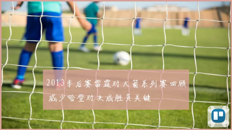 2013季后赛雷霆对火箭系列赛回顾 威少哈登对决成胜负关键