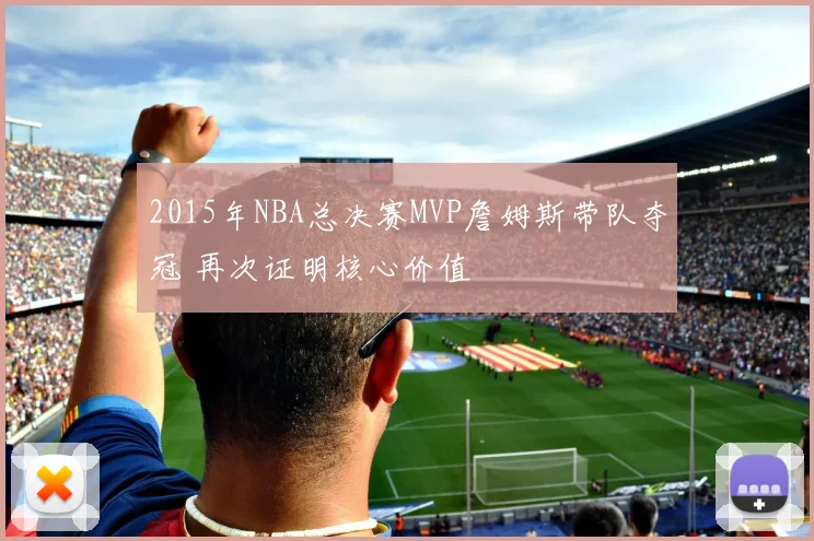 2015年NBA总决赛MVP詹姆斯带队夺冠 再次证明核心价值