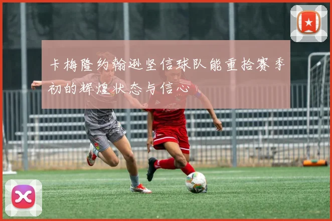 卡梅隆约翰逊坚信球队能重拾赛季初的辉煌状态与信心