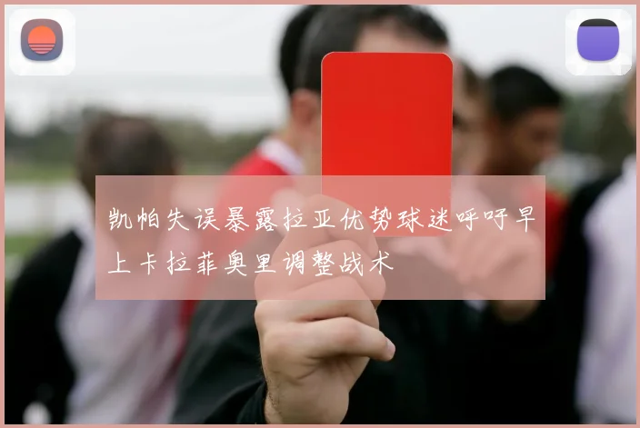 凯帕失误暴露拉亚优势球迷呼吁早上卡拉菲奥里调整战术