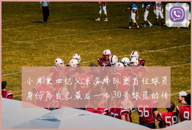 小库里回忆父亲黄蜂队史首位球员身份与自己最后一个30号球员的传承