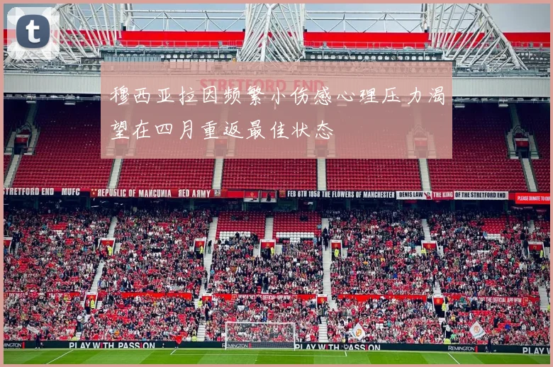 穆西亚拉因频繁小伤感心理压力渴望在四月重返最佳状态