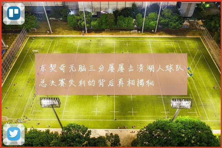东契奇无脑三分屡屡击溃湖人球队总决赛失利的背后真相揭秘