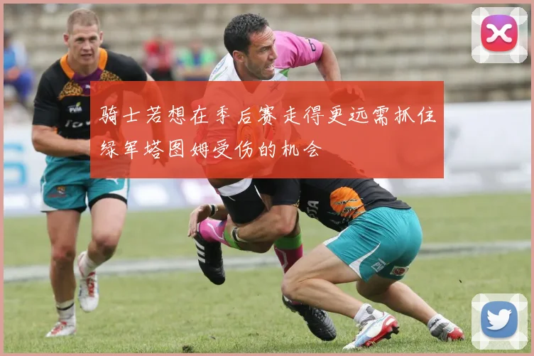 骑士若想在季后赛走得更远需抓住绿军塔图姆受伤的机会