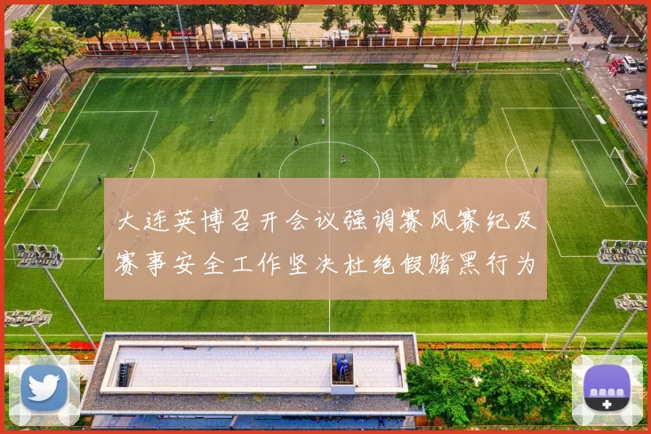 大连英博召开会议强调赛风赛纪及赛事安全工作坚决杜绝假赌黑行为